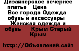 Дизайнерское вечернее платье › Цена ­ 13 500 - Все города Одежда, обувь и аксессуары » Женская одежда и обувь   . Крым,Старый Крым